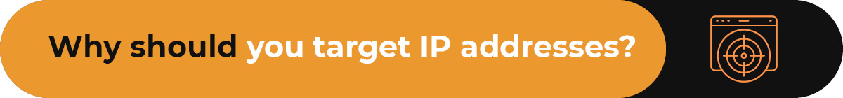 Understand why your business should use IP targeting.