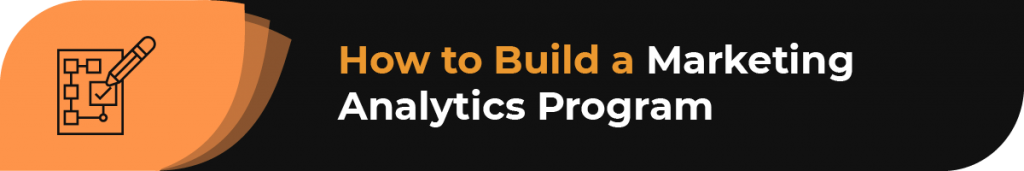 In this section, you’ll learn how to build a marketing analytics program for your business.